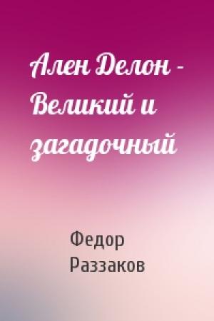 Обложка книги «Ален Делон - Великий и загадочный» — Федор Раззаков