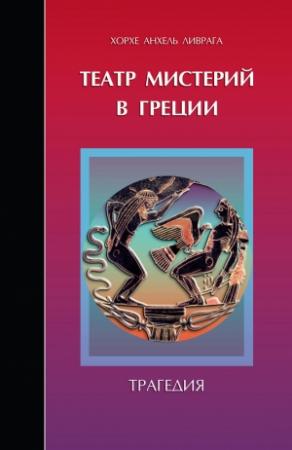 Обложка книги «Театр мистерий в Греции. Трагедия» — Хорхе Анхель Ливрага