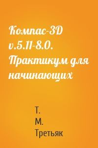 Компас-3D v.5.11-8.0. Практикум для начинающих