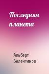 Альберт Валентинов - Последняя планета