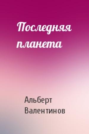 Обложка книги «Последняя планета» — Альберт Валентинов