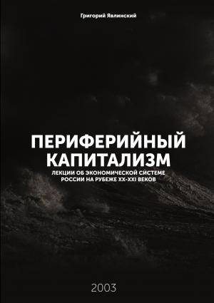 Обложка книги «Периферийный капитализм. Лекции об экономической системе России на рубеже XX-XXI веков» — Григорий Алексеевич Явлинский