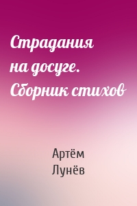 Страдания на досуге. Сборник стихов