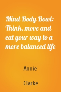 Mind Body Bowl: Think, move and eat your way to a more balanced life