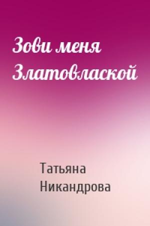 Обложка книги «Зови меня Златовлаской» — Татьяна Никандрова