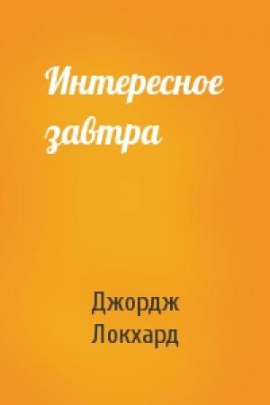 Обложка книги «Интересное завтра» — Джордж Локхард