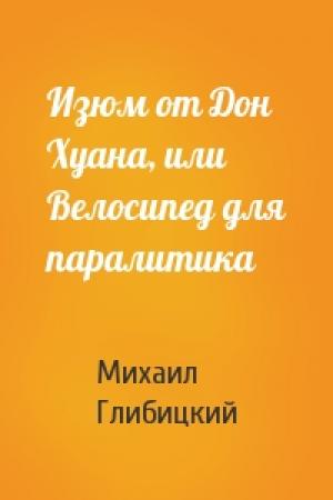Обложка книги «Изюм от Дон Хуана, или Велосипед для паралитика» — Михаил Глибицкий