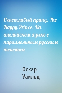 Счастливый принц. The Happy Prince: На английском языке с параллельным русским текстом