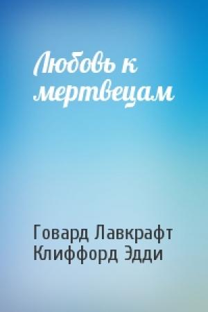Обложка книги «Любовь к мертвецам» — Говард Лавкрафт, Клиффорд Эдди