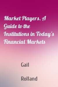 Market Players. A Guide to the Institutions in Today's Financial Markets