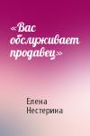 Елена Нестерина - «Вас обслуживает продавец»
