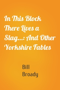 In This Block There Lives a Slag…: And Other Yorkshire Fables