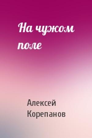 Обложка книги «На чужом поле» — Алексей Корепанов