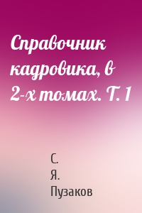 Справочник кадровика, в 2-х томах. Т. 1