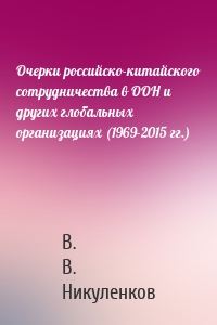 Очерки российско-китайского сотрудничества в ООН и других глобальных организациях (1969-2015 гг.)