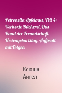 Petronella Apfelmus, Teil 4: Verhexte Bäckerei, Das Band der Freundschaft, Hexengeburtstag, Aufprall mit Folgen