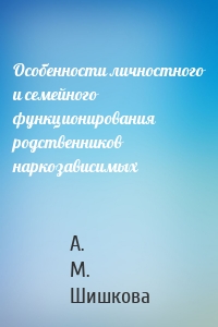 Особенности личностного и семейного функционирования родственников наркозависимых