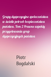 Grupy dyspozycyjne społeczeństwa w świetle potrzeb bezpieczeństwa państwa. Tom 2 Prawne aspekty przygotowania grup dyspozycyjnych państwa