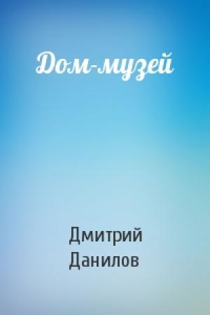 Обложка книги «Дом-музей» — Дмитрий Данилов