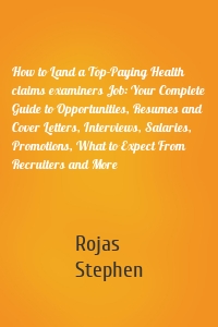 How to Land a Top-Paying Health claims examiners Job: Your Complete Guide to Opportunities, Resumes and Cover Letters, Interviews, Salaries, Promotions, What to Expect From Recruiters and More