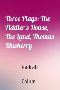 Three Plays: The Fiddler's House, The Land, Thomas Muskerry