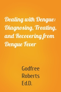 Dealing with Dengue: Diagnosing, Treating, and Recovering from Dengue Fever