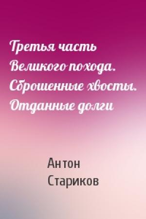 Обложка книги «Третья часть Великого похода. Сброшенные хвосты. Отданные долги» — Антон Стариков