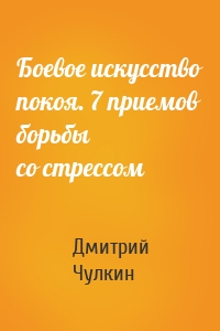 Боевое искусство покоя. 7 приемов борьбы со стрессом