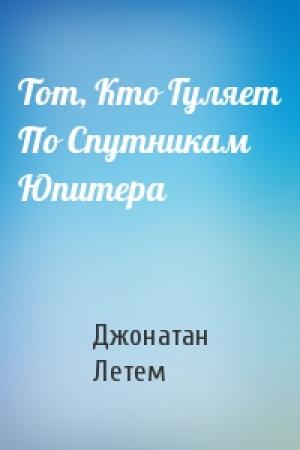 Обложка книги «Тот, Кто Гуляет По Спутникам Юпитера» — Джонатан Летем