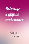 Алексей Березин - Гибискус и другие животные