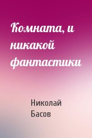 Обложка книги «Комната, и никакой фантастики» — Николай Басов
