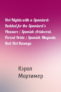 Hot Nights with a Spaniard: Bedded for the Spaniard's Pleasure / Spanish Aristocrat, Forced Bride / Spanish Magnate, Red-Hot Revenge
