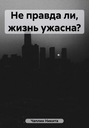 Обложка книги «Не правда ли, жизнь ужасна?» — Никита Чаплин