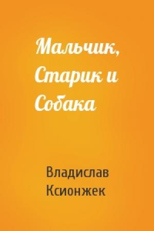 Обложка книги «Мальчик, Старик и Собака» — Владислав Ксионжек