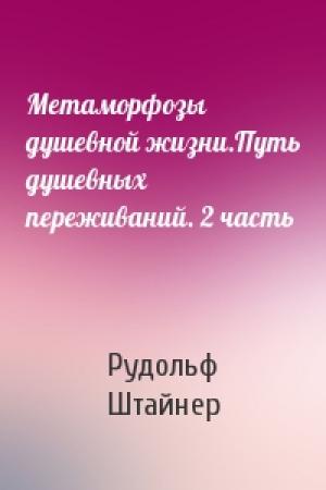 Обложка книги «Метаморфозы душевной жизни.Путь душевных переживаний. 2 часть» — Рудольф Штайнер
