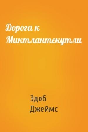 Обложка книги «Дорога к Миктлантекутли» — Эдоб Джеймс