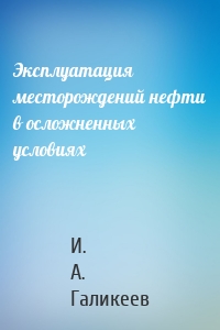 Эксплуатация месторождений нефти в осложненных условиях