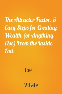 The Attractor Factor. 5 Easy Steps for Creating Wealth (or Anything Else) From the Inside Out