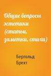 Бертольд Брехт - Общие вопросы эстетики (статьи, заметки, стихи)