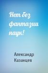 Александр Казанцев - Нет без фантазии наук!