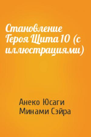 Обложка книги «Становление Героя Щита 10 (с иллюстрациями)» — Анеко Юсаги, Минами Сэйра