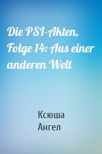 Die PSI-Akten, Folge 14: Aus einer anderen Welt