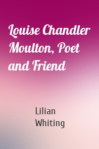 Louise Chandler Moulton, Poet and Friend