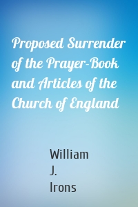 Proposed Surrender of the Prayer-Book and Articles of the Church of England