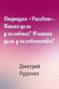 Операция «Рассвет». Какая цель у человека? И какая цель у человечества?