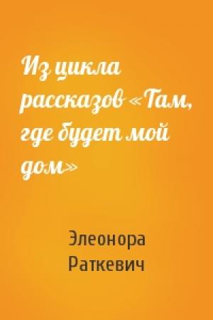 Обложка книги «Из цикла рассказов «Там, где будет мой дом»» — Элеонора Раткевич