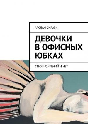 Обложка книги «Девочки в офисных юбках. Стихи с чтений и нет» — Арслан Сирази
