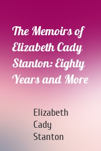 The Memoirs of Elizabeth Cady Stanton: Eighty Years and More