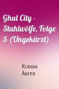 Ghul City - Stahlwölfe, Folge 5 (Ungekürzt)