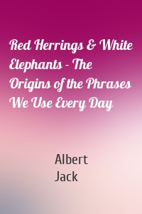 Red Herrings & White Elephants - The Origins of the Phrases We Use Every Day